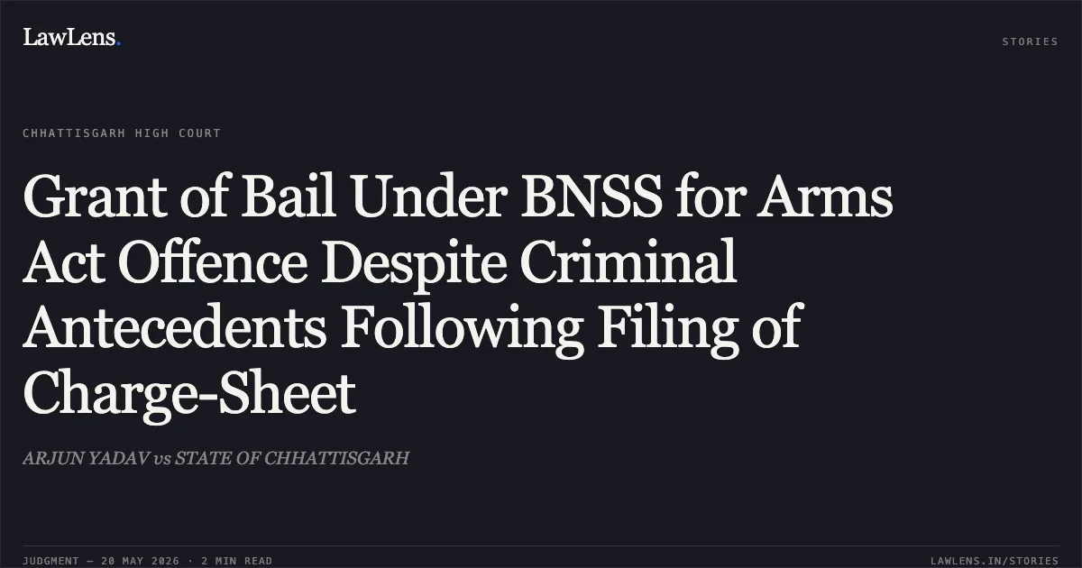 Grant of Bail Under BNSS for Arms Act Offence Despite Criminal Antecedents Following Filing of Charge-Sheet. ARJUN YADAV vs STATE OF CHHATTISGARH. Chhattisgarh High Court. LawLens