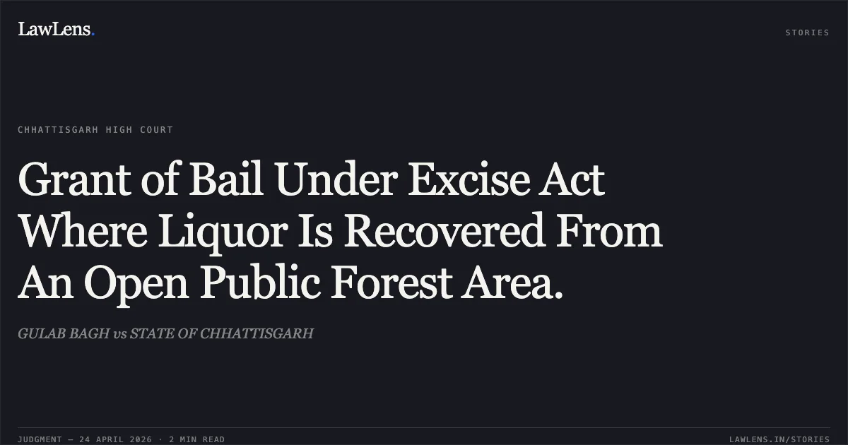 Grant of Bail Under Excise Act Where Liquor Is Recovered From An Open Public Forest Area.. GULAB BAGH vs STATE OF CHHATTISGARH. Chhattisgarh High Court. LawLens
