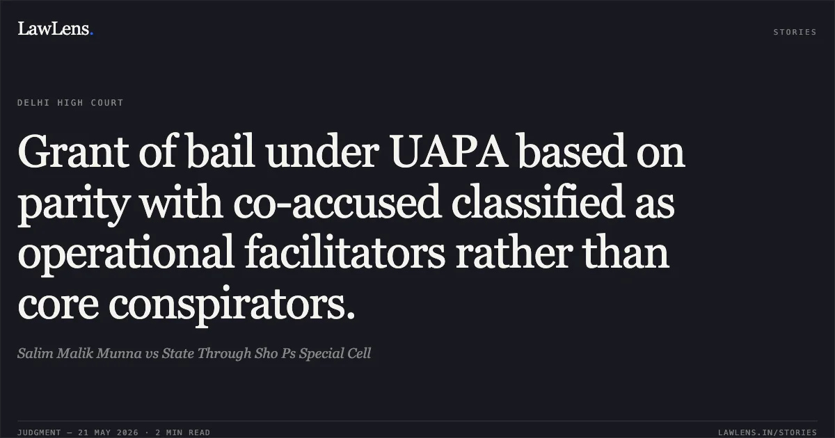 Grant of bail under UAPA based on parity with co-accused classified as operational facilitators rather than core conspirators.. Salim Malik Munna vs State Through Sho Ps Special Cell. Delhi High Court. LawLens