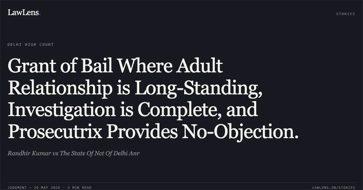 Grant of Bail Where Adult Relationship is Long-Standing, Investigation is Complete, and Prosecutrix Provides No-Objection.. Randhir Kumar vs The State Of Nct Of Delhi Anr. Delhi High Court. LawLens
