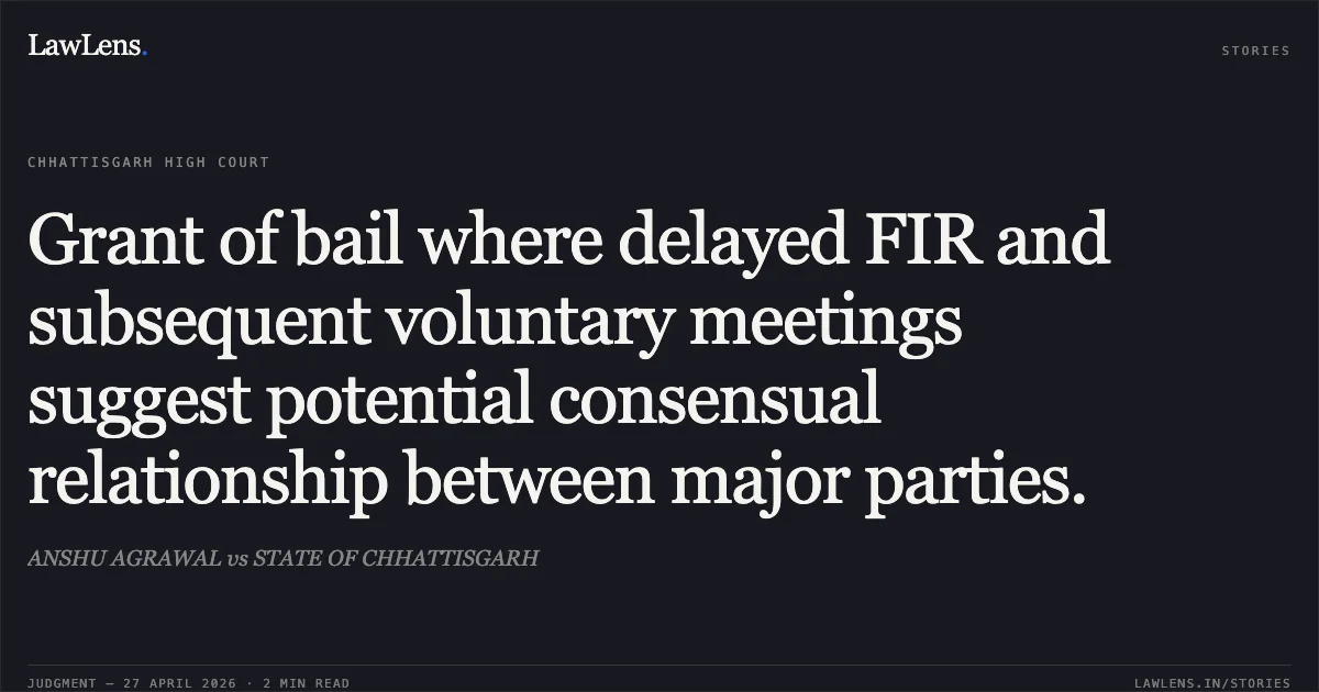 Grant of bail where delayed FIR and subsequent voluntary meetings suggest potential consensual relationship between major parties.. ANSHU AGRAWAL vs STATE OF CHHATTISGARH. Chhattisgarh High Court. LawLens
