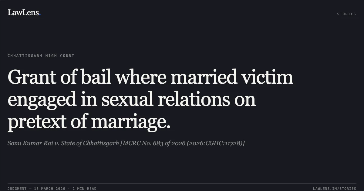 Grant of bail where married victim engaged in sexual relations on pretext of marriage.. Sonu Kumar Rai v. State of Chhattisgarh [MCRC No. 683 of 2026 (2026:CGHC:11728)]. Chhattisgarh High Court. LawLens