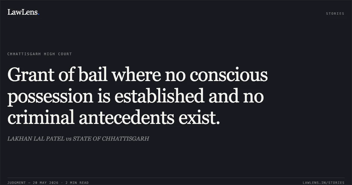 Grant of bail where no conscious possession is established and no criminal antecedents exist.. LAKHAN LAL PATEL vs STATE OF CHHATTISGARH. Chhattisgarh High Court. LawLens