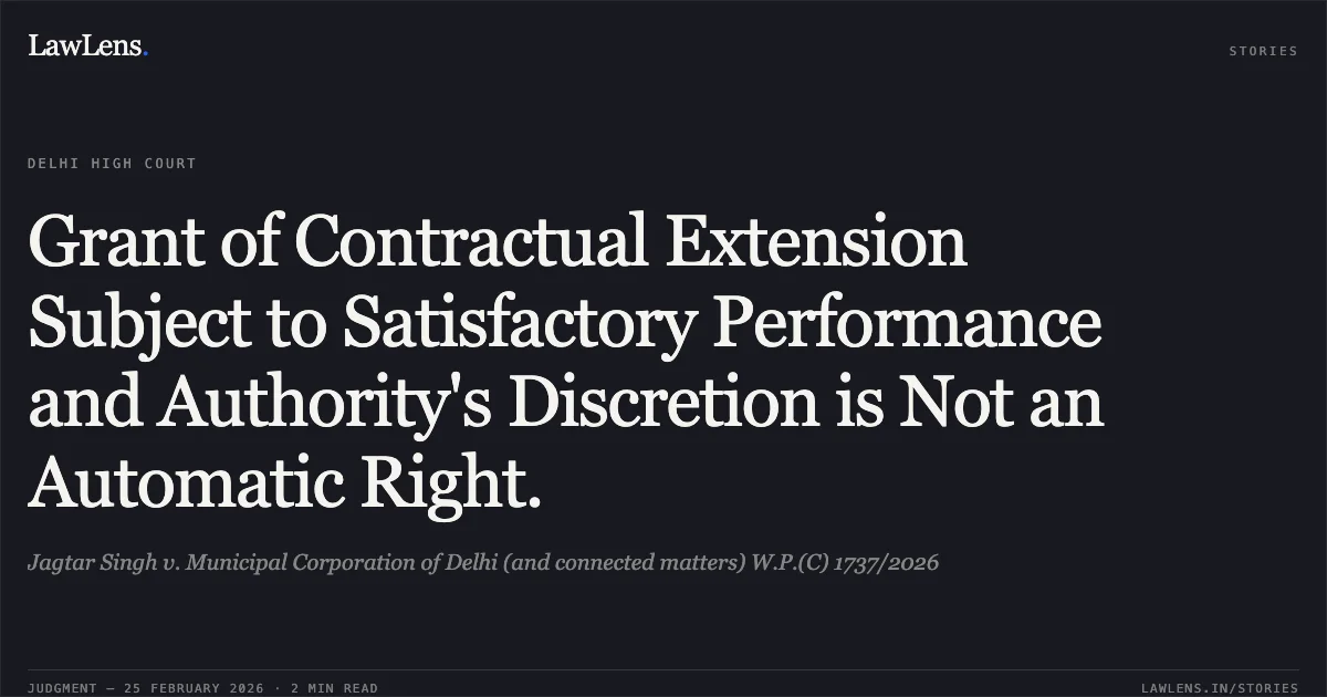 Grant of Contractual Extension Subject to Satisfactory Performance and Authority's Discretion is Not an Automatic Right.. Jagtar Singh v. Municipal Corporation of Delhi (and connected matters) W.P.(C) 1737/2026. Delhi High Court. LawLens
