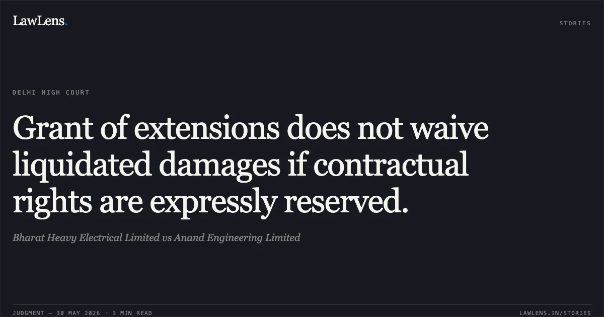 Grant of extensions does not waive liquidated damages if contractual rights are expressly reserved.. Bharat Heavy Electrical Limited vs Anand Engineering Limited. Delhi High Court. LawLens