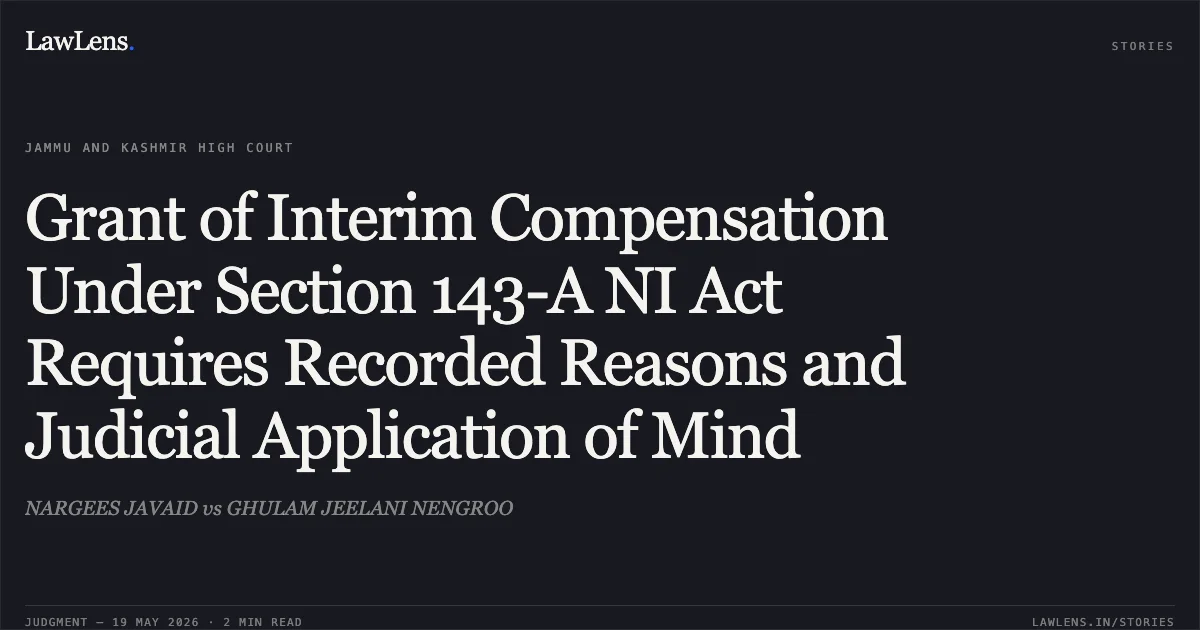 Grant of Interim Compensation Under Section 143-A NI Act Requires Recorded Reasons and Judicial Application of Mind. NARGEES JAVAID vs GHULAM JEELANI NENGROO. Jammu and Kashmir High Court. LawLens