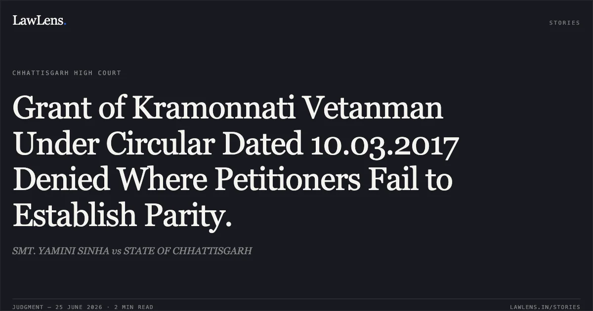 Grant of Kramonnati Vetanman Under Circular Dated 10.03.2017 Denied Where Petitioners Fail to Establish Parity.. SMT. YAMINI SINHA vs STATE OF CHHATTISGARH. Chhattisgarh High Court. LawLens