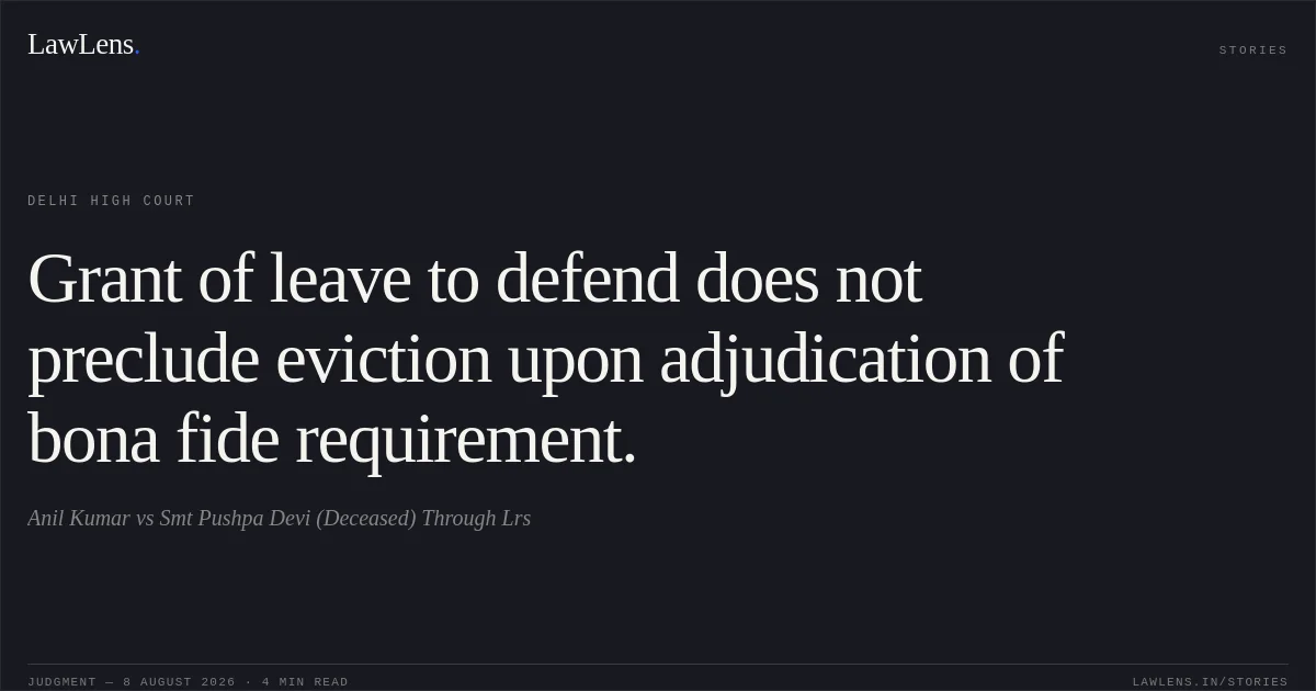 Grant of leave to defend does not preclude eviction upon adjudication of bona fide requirement.. Anil Kumar vs Smt Pushpa Devi (Deceased) Through Lrs. Delhi High Court. LawLens