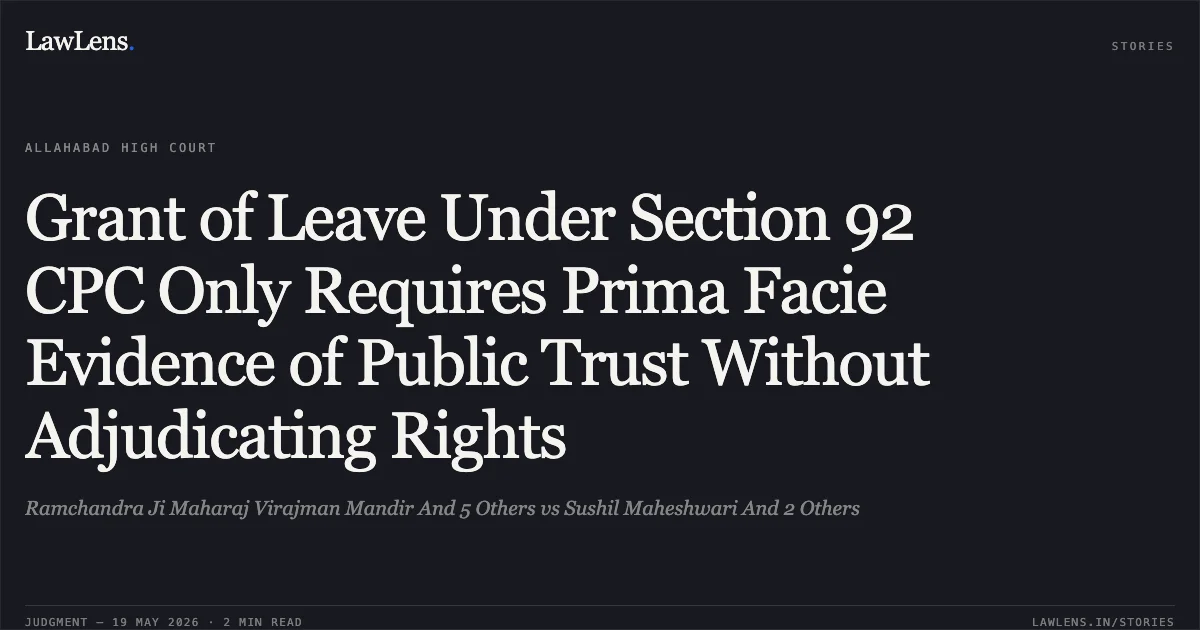 Grant of Leave Under Section 92 CPC Only Requires Prima Facie Evidence of Public Trust Without Adjudicating Rights. Ramchandra Ji Maharaj Virajman Mandir And 5 Others vs Sushil Maheshwari And 2 Others. Allahabad High Court. LawLens