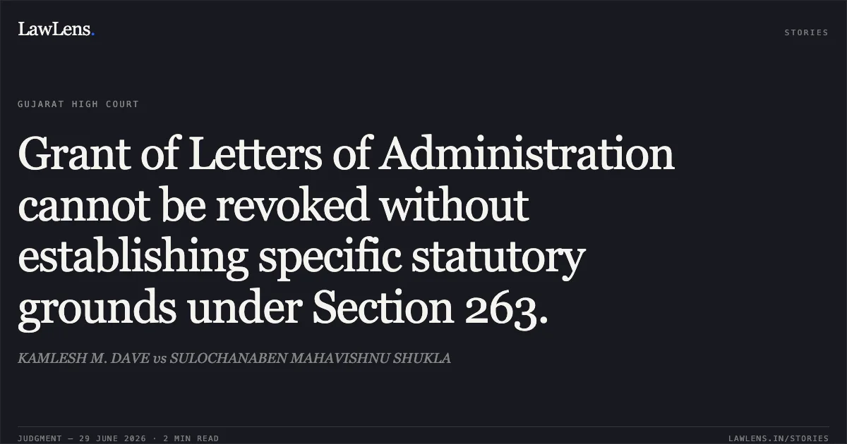 Grant of Letters of Administration cannot be revoked without establishing specific statutory grounds under Section 263.. KAMLESH M. DAVE vs SULOCHANABEN MAHAVISHNU SHUKLA. Gujarat High Court. LawLens