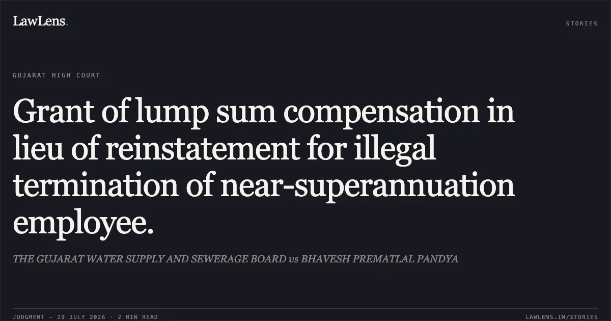 Grant of lump sum compensation in lieu of reinstatement for illegal termination of near-superannuation employee.. THE GUJARAT WATER SUPPLY AND SEWERAGE BOARD vs BHAVESH PREMATLAL PANDYA. Gujarat High Court. LawLens
