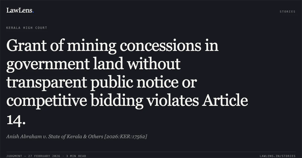 Grant of mining concessions in government land without transparent public notice or competitive bidding violates Article 14.. Anish Abraham v. State of Kerala & Others [2026:KER:17562]. Kerala High Court. LawLens