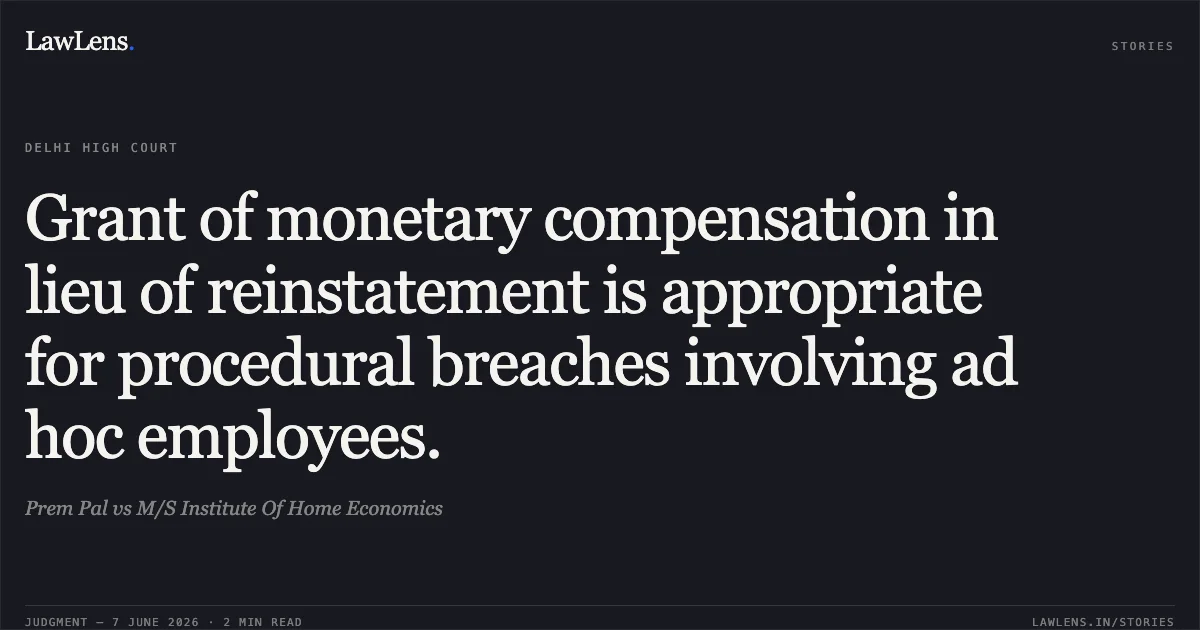 Grant of monetary compensation in lieu of reinstatement is appropriate for procedural breaches involving ad hoc employees.. Prem Pal vs M/S Institute Of Home Economics. Delhi High Court. LawLens