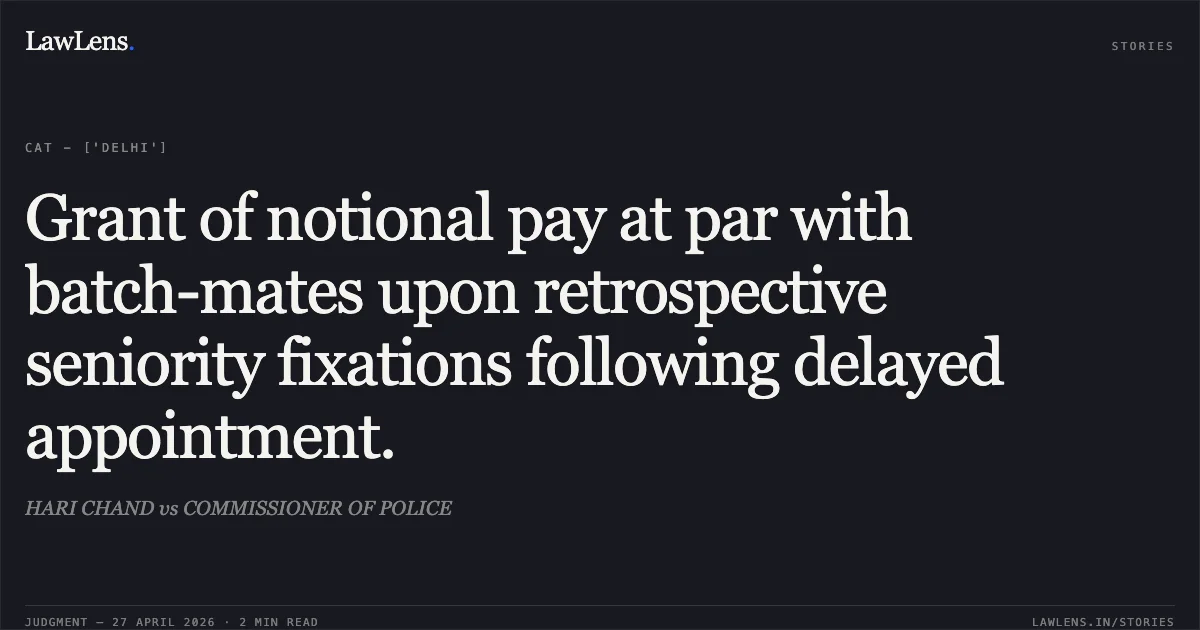 Grant of notional pay at par with batch-mates upon retrospective seniority fixations following delayed appointment.. HARI CHAND vs COMMISSIONER OF POLICE. Central Administrative Tribunal. LawLens