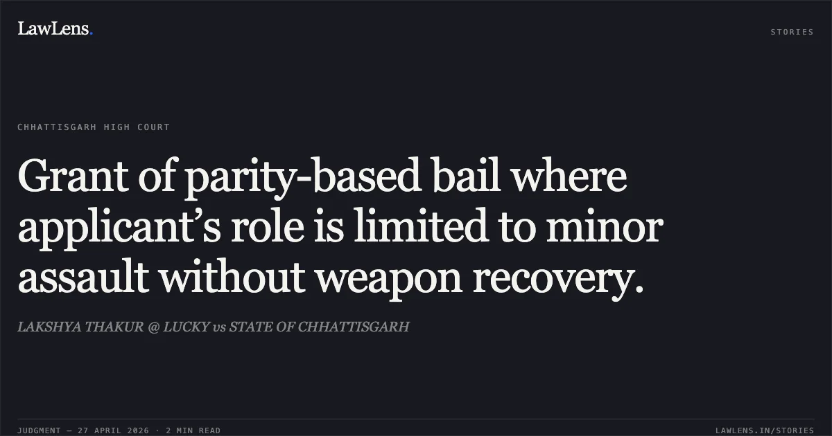 Grant of parity-based bail where applicant’s role is limited to minor assault without weapon recovery.. LAKSHYA THAKUR @ LUCKY vs STATE OF CHHATTISGARH. Chhattisgarh High Court. LawLens