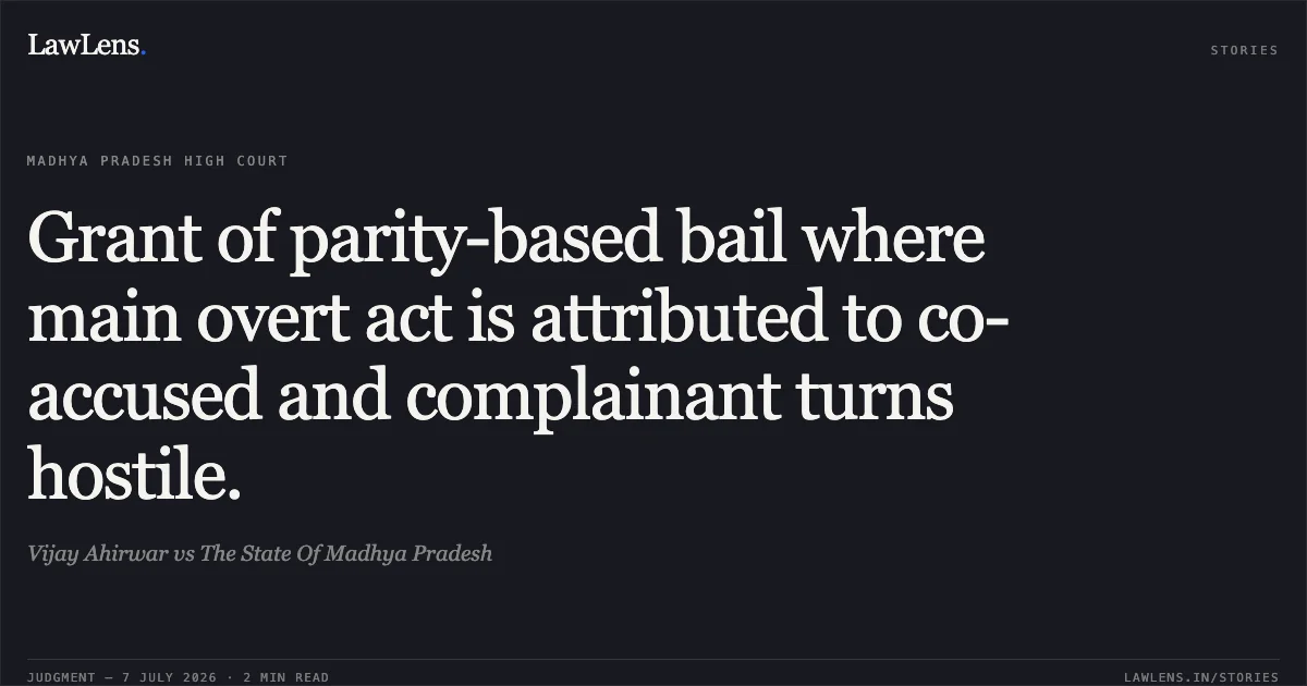 Grant of parity-based bail where main overt act is attributed to co-accused and complainant turns hostile.. Vijay Ahirwar vs The State Of Madhya Pradesh. Madhya Pradesh High Court. LawLens