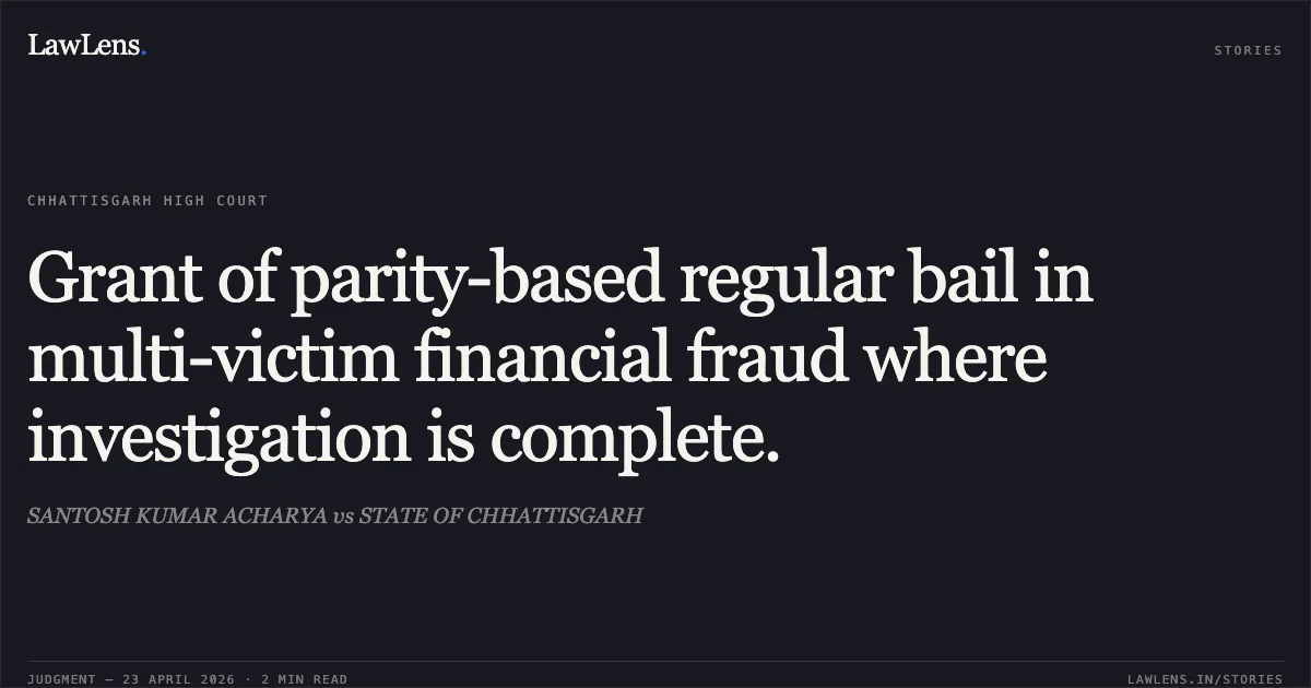 Grant of parity-based regular bail in multi-victim financial fraud where investigation is complete.. SANTOSH KUMAR ACHARYA vs STATE OF CHHATTISGARH. Chhattisgarh High Court. LawLens