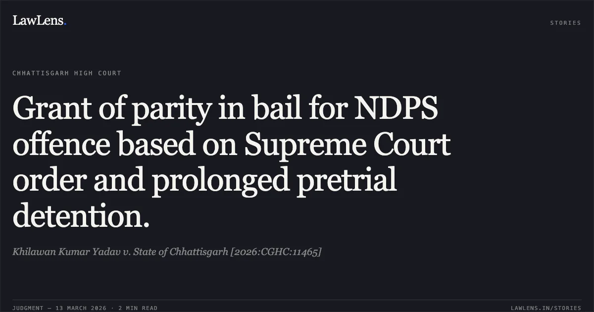 Grant of parity in bail for NDPS offence based on Supreme Court order and prolonged pretrial detention.. Khilawan Kumar Yadav v. State of Chhattisgarh [2026:CGHC:11465]. Chhattisgarh High Court. LawLens