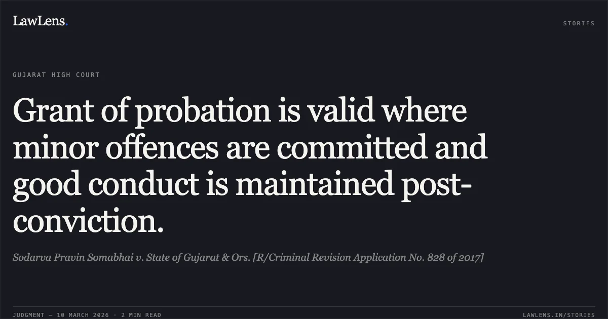 Grant of probation is valid where minor offences are committed and good conduct is maintained post-conviction.. Sodarva Pravin Somabhai v. State of Gujarat & Ors. [R/Criminal Revision Application No. 828 of 2017]. Gujarat High Court. LawLens