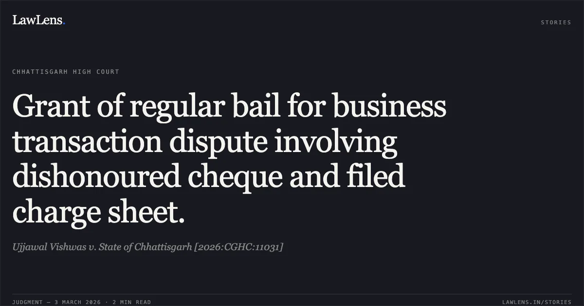 Grant of regular bail for business transaction dispute involving dishonoured cheque and filed charge sheet.. Ujjawal Vishwas v. State of Chhattisgarh [2026:CGHC:11031]. Chhattisgarh High Court. LawLens