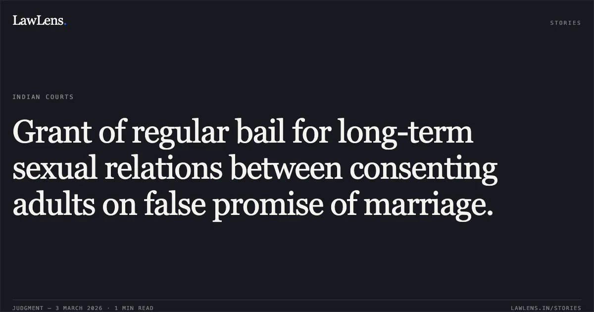 Grant of regular bail for long-term sexual relations between consenting adults on false promise of marriage.. Gopilal Yadav v. State of Chhattisgarh [MCRC No. 2059 of 2026]. Chhattisgarh High Court. LawLens