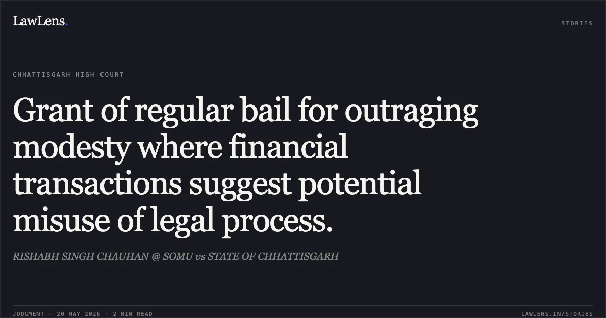 Grant of regular bail for outraging modesty where financial transactions suggest potential misuse of legal process.. RISHABH SINGH CHAUHAN @ SOMU vs STATE OF CHHATTISGARH. Chhattisgarh High Court. LawLens