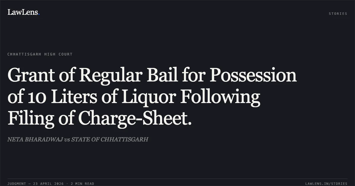 Grant of Regular Bail for Possession of 10 Liters of Liquor Following Filing of Charge-Sheet.. NETA BHARADWAJ vs STATE OF CHHATTISGARH. Chhattisgarh High Court. LawLens