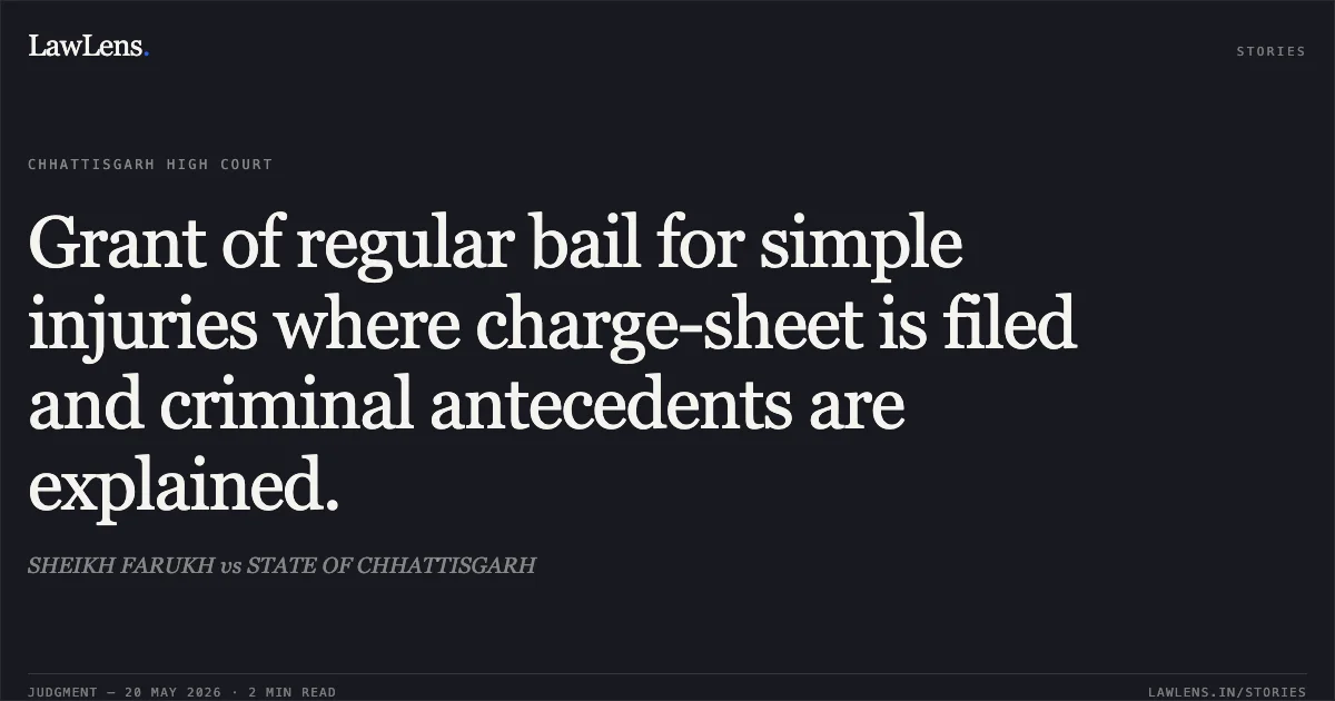 Grant of regular bail for simple injuries where charge-sheet is filed and criminal antecedents are explained.. SHEIKH FARUKH vs STATE OF CHHATTISGARH. Chhattisgarh High Court. LawLens