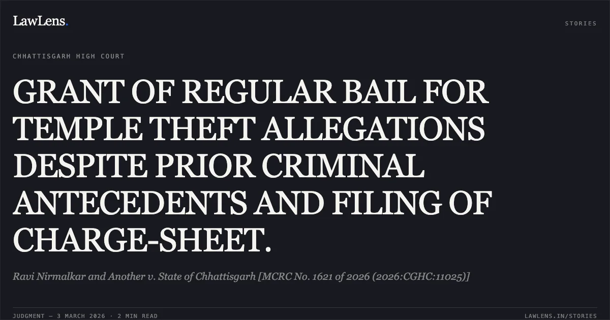 GRANT OF REGULAR BAIL FOR TEMPLE THEFT ALLEGATIONS DESPITE PRIOR CRIMINAL ANTECEDENTS AND FILING OF CHARGE-SHEET.. Ravi Nirmalkar and Another v. State of Chhattisgarh [MCRC No. 1621 of 2026 (2026:CGHC:11025)]. Chhattisgarh High Court. LawLens
