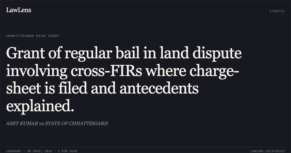Grant of regular bail in land dispute involving cross-FIRs where charge-sheet is filed and antecedents explained.. AMIT KUMAR vs STATE OF CHHATTISGARH. Chhattisgarh High Court. LawLens