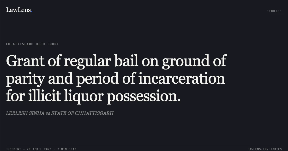Grant of regular bail on ground of parity and period of incarceration for illicit liquor possession.. LEELESH SINHA vs STATE OF CHHATTISGARH. Chhattisgarh High Court. LawLens