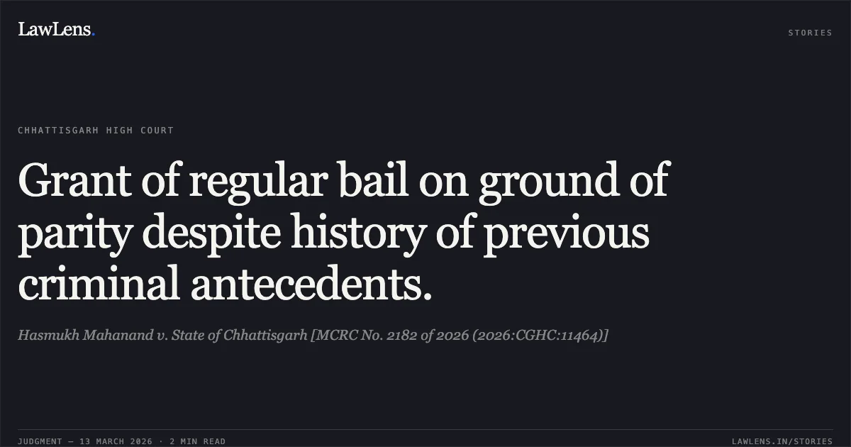 Grant of regular bail on ground of parity despite history of previous criminal antecedents.. Hasmukh Mahanand v. State of Chhattisgarh [MCRC No. 2182 of 2026 (2026:CGHC:11464)]. Chhattisgarh High Court. LawLens