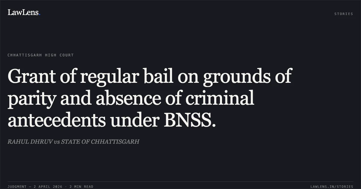 Grant of regular bail on grounds of parity and absence of criminal antecedents under BNSS.. RAHUL DHRUV vs STATE OF CHHATTISGARH. Chhattisgarh High Court. LawLens