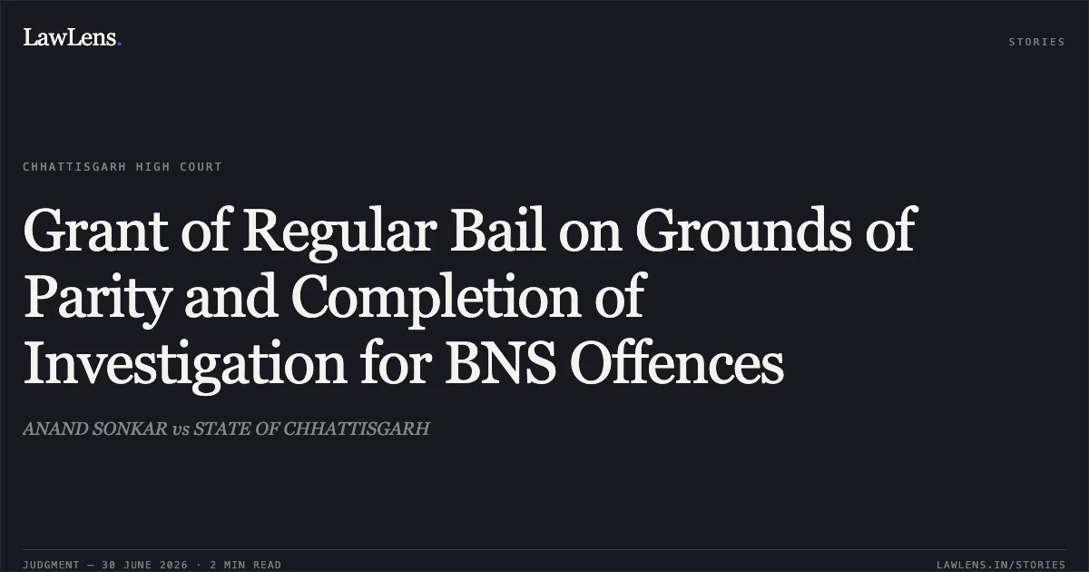 Grant of Regular Bail on Grounds of Parity and Completion of Investigation for BNS Offences. ANAND SONKAR vs STATE OF CHHATTISGARH. Chhattisgarh High Court. LawLens