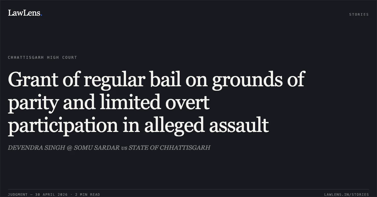 Grant of regular bail on grounds of parity and limited overt participation in alleged assault. DEVENDRA SINGH @ SOMU SARDAR vs STATE OF CHHATTISGARH. Chhattisgarh High Court. LawLens