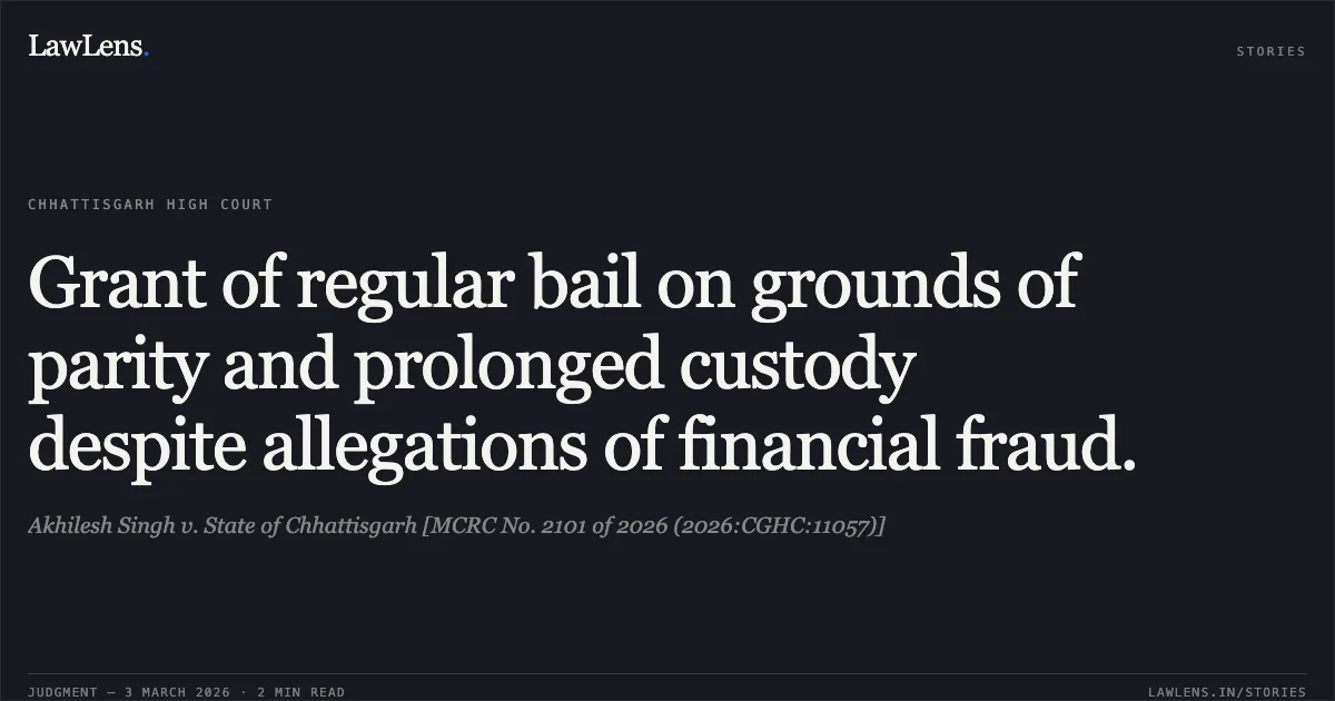 Grant of regular bail on grounds of parity and prolonged custody despite allegations of financial fraud.. Akhilesh Singh v. State of Chhattisgarh [MCRC No. 2101 of 2026 (2026:CGHC:11057)]. Chhattisgarh High Court. LawLens