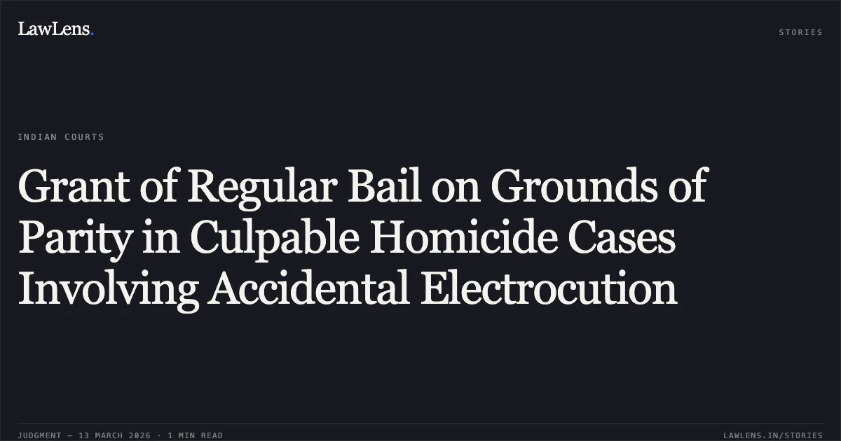 Grant of Regular Bail on Grounds of Parity in Culpable Homicide Cases Involving Accidental Electrocution. Satyaparakash Ekka & Ors. v. State of Chhattisgarh [MCRC No. 2188 of 2026 (2026:CGHC:11462)]. Chhattisgarh High Court. LawLens