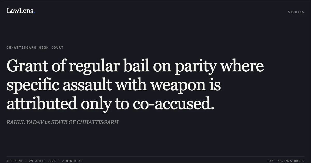 Grant of regular bail on parity where specific assault with weapon is attributed only to co-accused.. RAHUL YADAV vs STATE OF CHHATTISGARH. Chhattisgarh High Court. LawLens