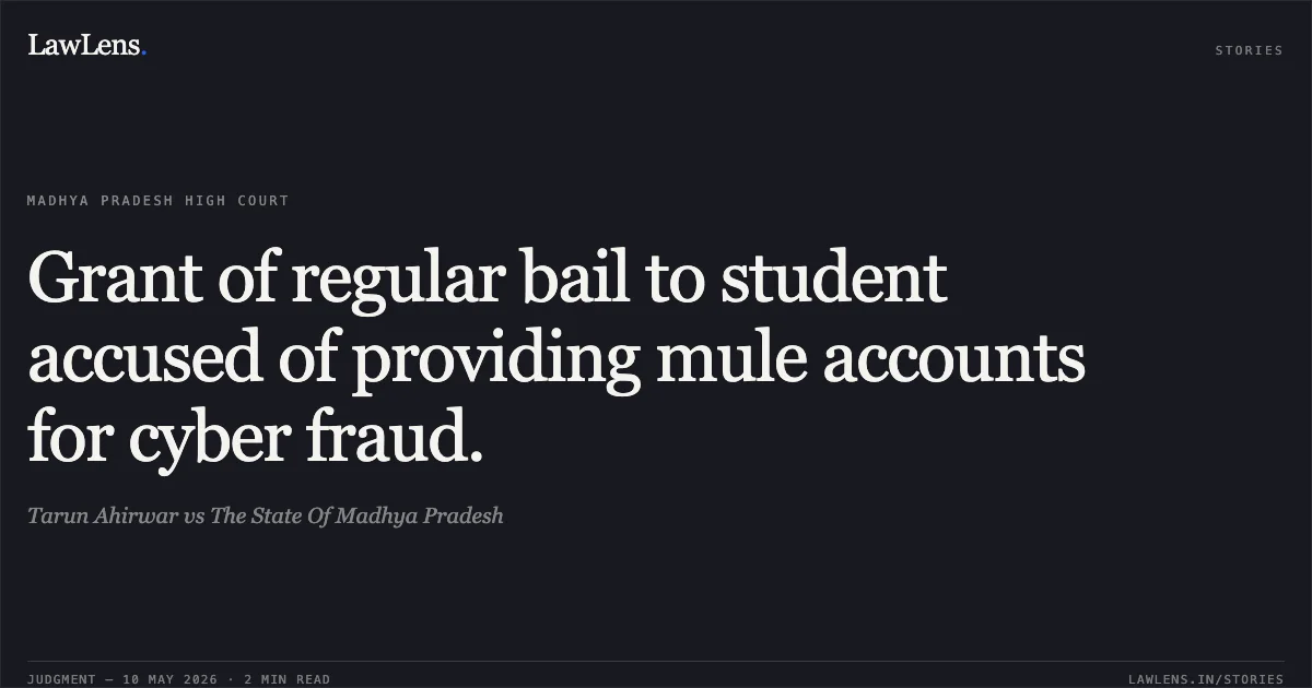 Grant of regular bail to student accused of providing mule accounts for cyber fraud.. Tarun Ahirwar vs The State Of Madhya Pradesh. Madhya Pradesh High Court. LawLens