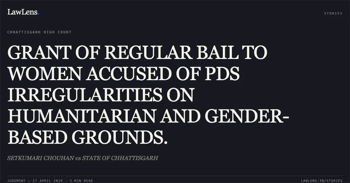 GRANT OF REGULAR BAIL TO WOMEN ACCUSED OF PDS IRREGULARITIES ON HUMANITARIAN AND GENDER-BASED GROUNDS.. SETKUMARI CHOUHAN vs STATE OF CHHATTISGARH. Chhattisgarh High Court. LawLens