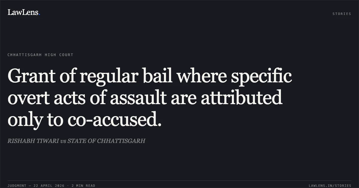 Grant of regular bail where specific overt acts of assault are attributed only to co-accused.. RISHABH TIWARI vs STATE OF CHHATTISGARH. Chhattisgarh High Court. LawLens