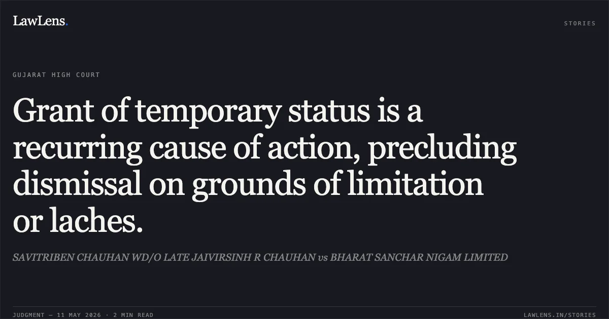 Grant of temporary status is a recurring cause of action, precluding dismissal on grounds of limitation or laches.. SAVITRIBEN CHAUHAN WD/O LATE JAIVIRSINH R CHAUHAN vs BHARAT SANCHAR NIGAM LIMITED. Gujarat High Court. LawLens