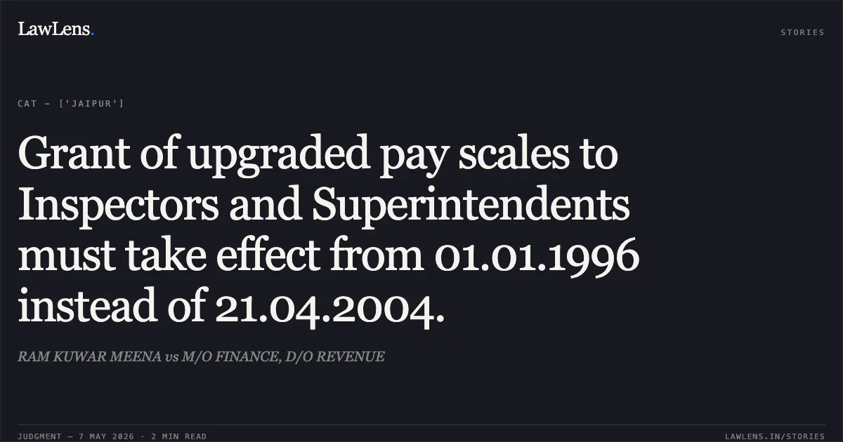 Grant of upgraded pay scales to Inspectors and Superintendents must take effect from 01.01.1996 instead of 21.04.2004.. RAM KUWAR MEENA vs M/O FINANCE, D/O REVENUE. Central Administrative Tribunal. LawLens