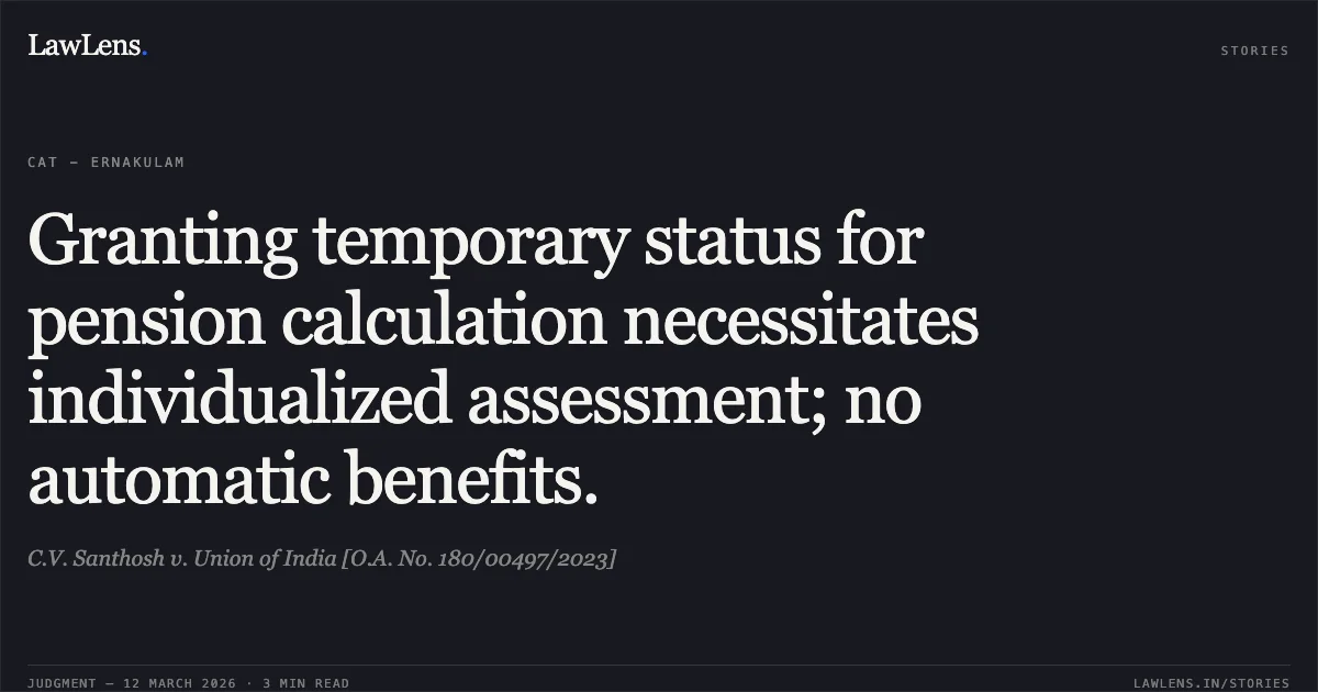 Granting temporary status for pension calculation necessitates individualized assessment; no automatic benefits.. C.V. Santhosh v. Union of India [O.A. No. 180/00497/2023]. Central Administrative Tribunal. LawLens