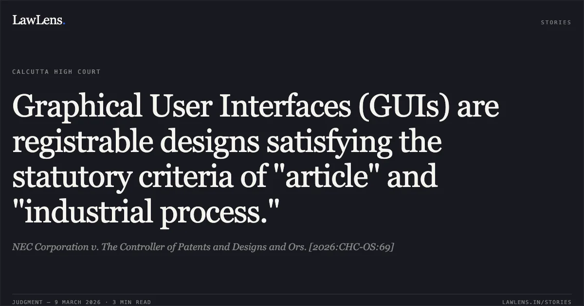 Graphical User Interfaces (GUIs) are registrable designs satisfying the statutory criteria of "article" and "industrial process.". NEC Corporation v. The Controller of Patents and Designs and Ors. [2026:CHC-OS:69]. Calcutta High Court. LawLens
