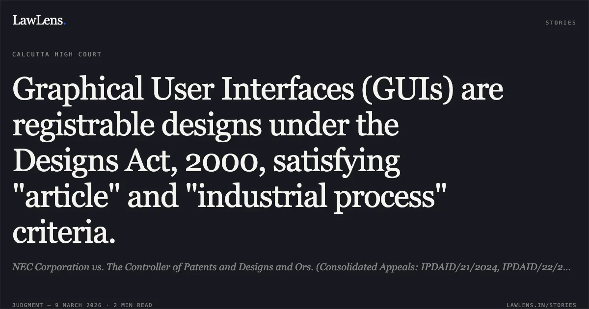 Graphical User Interfaces (GUIs) are registrable designs under the Designs Act, 2000, satisfying "article" and "industrial process" criteria.. NEC Corporation vs. The Controller of Patents and Designs and Ors. (Consolidated Appeals: IPDAID/21/2024, IPDAID/22/2024, IPDAID/1/2025, IPDAID/2/2025, IPDAID/3/2025) [no citation]. Calcutta High Court. LawLens