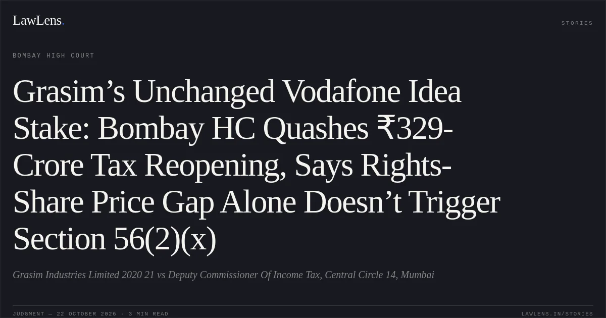 Grasim’s Unchanged Vodafone Idea Stake: Bombay HC Quashes ₹329-Crore Tax Reopening, Says Rights-Share Price Gap Alone Doesn’t Trigger Section 56(2)(x). Grasim Industries Limited 2020 21 vs Deputy Commissioner Of Income Tax, Central Circle 14, Mumbai. Bombay High Court. LawLens