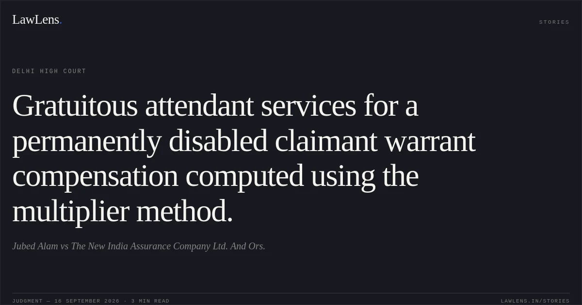 Gratuitous attendant services for a permanently disabled claimant warrant compensation computed using the multiplier method.. Jubed Alam vs The New India Assurance Company Ltd. And Ors.. Delhi High Court. LawLens