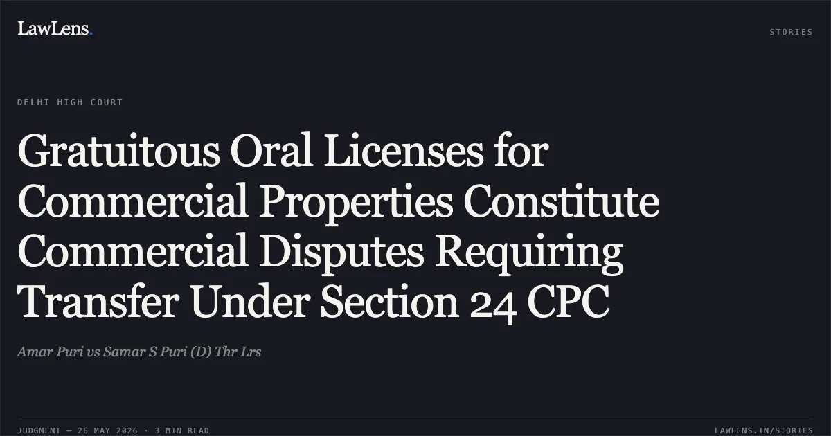 Gratuitous Oral Licenses for Commercial Properties Constitute Commercial Disputes Requiring Transfer Under Section 24 CPC. Amar Puri vs Samar S Puri (D) Thr Lrs. Delhi High Court. LawLens