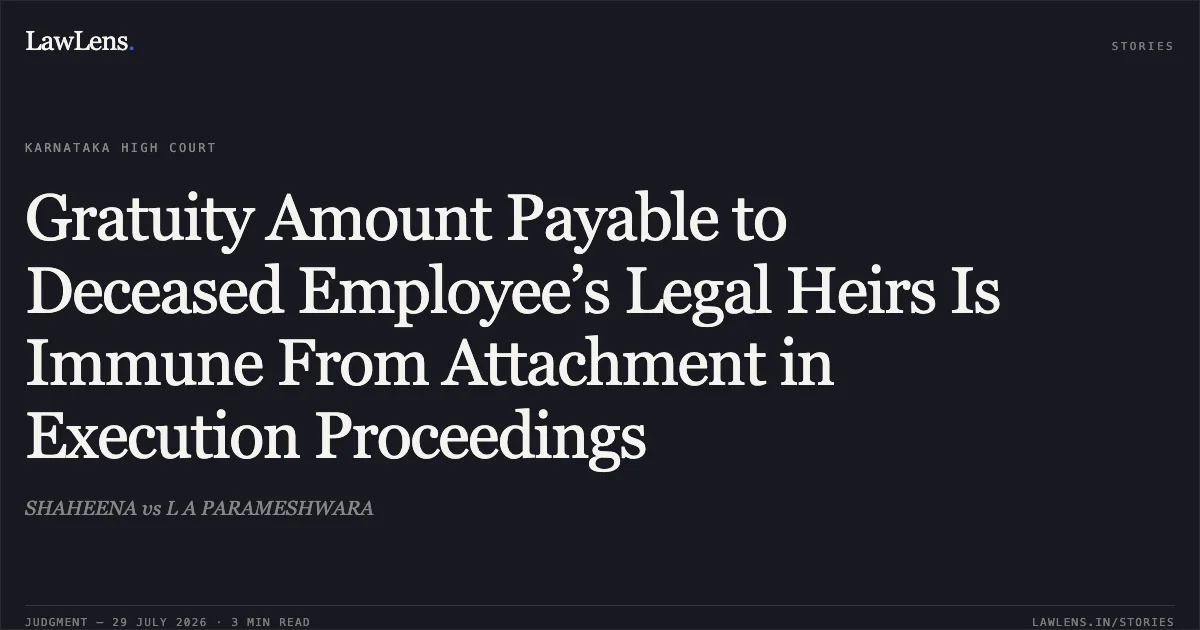 Gratuity Amount Payable to Deceased Employee’s Legal Heirs Is Immune From Attachment in Execution Proceedings. SHAHEENA vs L A PARAMESHWARA. Karnataka High Court. LawLens